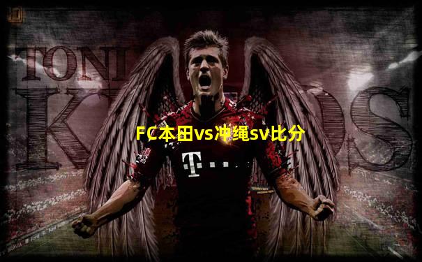 FC本田vs冲绳sv比分