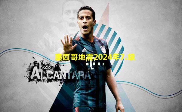 墨西哥地震2024年7.级