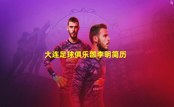 大连足球俱乐部李明简历
