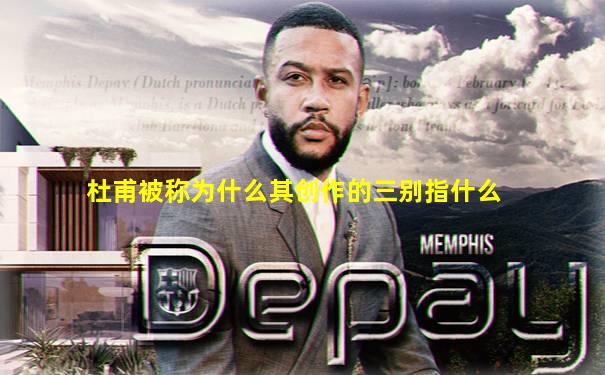 杜甫被称为什么其创作的三别指什么