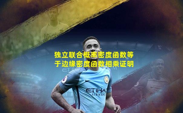 独立联合概率密度函数等于边缘密度函数相乘证明