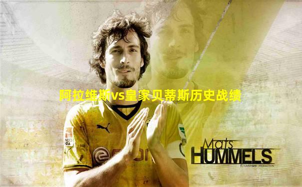 阿拉维斯vs皇家贝蒂斯历史战绩