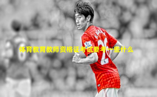 体育教育教师资格证考试要考一些什么