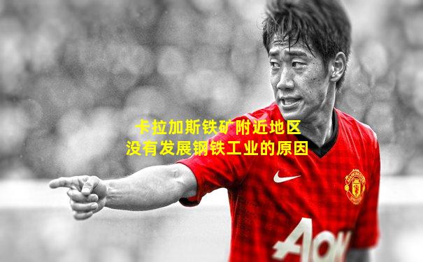 卡拉加斯铁矿附近地区没有发展钢铁工业的原因