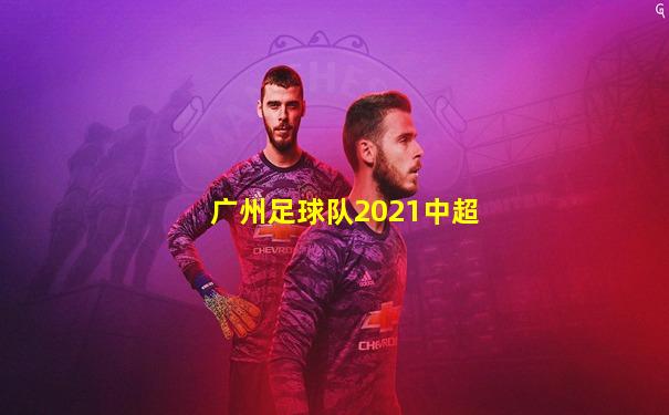 广州足球队2021中超
