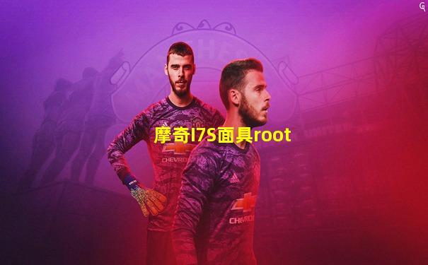 摩奇I7S面具root