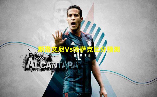 斯洛文尼Vs哈萨克比分预测