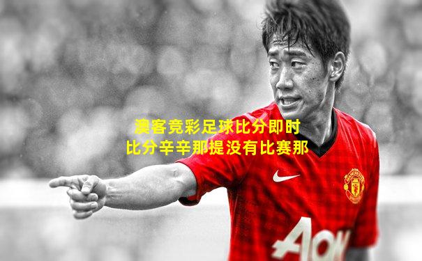澳客竞彩足球比分即时比分辛辛那提没有比赛那